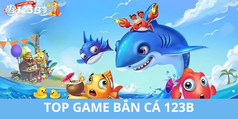 TOP các game bắn cá cực thú vị và ấn tượng nhất tại 123B