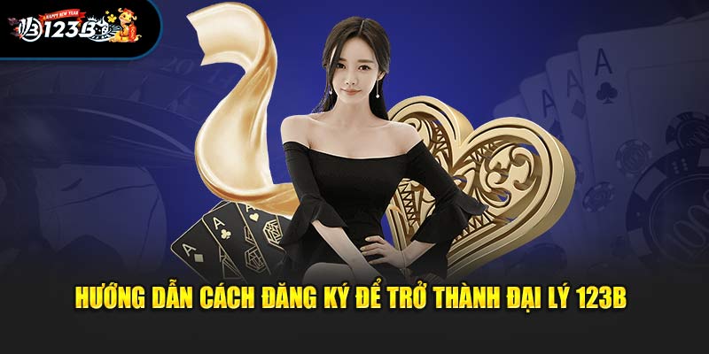 Hướng dẫn cách đăng ký để trở thành đại lý 123B