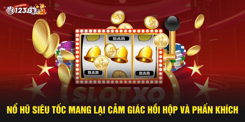 Nổ Hũ Siêu Tốc mang lại cảm giác hồi hộp và phấn khích